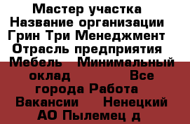 Мастер участка › Название организации ­ Грин Три Менеджмент › Отрасль предприятия ­ Мебель › Минимальный оклад ­ 60 000 - Все города Работа » Вакансии   . Ненецкий АО,Пылемец д.